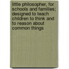 Little Philosopher, For Schools And Families; Designed To Teach Children To Think And To Reason About Common Things door Jacob Abbott
