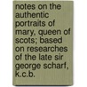 Notes On The Authentic Portraits Of Mary, Queen Of Scots; Based On Researches Of The Late Sir George Scharf, K.C.B. by Lionel Cust