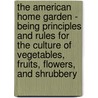The American Home Garden - Being Principles And Rules For The Culture Of Vegetables, Fruits, Flowers, And Shrubbery door Alexander Watson