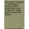 The Cream Of Beauty - A Little Book Of Beauty Culture, Containing Many Recipes For Useful Toilet Creams And Lotions door H. Stanley Redgrove
