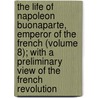 The Life Of Napoleon Buonaparte, Emperor Of The French (Volume 8); With A Preliminary View Of The French Revolution door Walter Scott