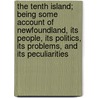 The Tenth Island; Being Some Account Of Newfoundland, Its People, Its Politics, Its Problems, And Its Peculiarities door Beckles Willson