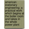American Stationary Engineering; A Practical Work Which Begins At The Boiler Room And Takes In The Whole Power Plant door William Edward Crane