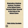 Biography Of Andrew Jackson; President Of The United States, Formerly Major General In The Army Of The United States by Philo Ashley Goodwin