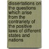 Dissertations On The Questions Which Arise From The Contrariety Of The Positive Laws Of Different States And Nations