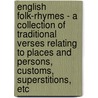 English Folk-Rhymes - A Collection Of Traditional Verses Relating To Places And Persons, Customs, Superstitions, Etc door G.F. Northall