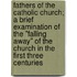Fathers Of The Catholic Church; A Brief Examination Of The "Falling Away" Of The Church In The First Three Centuries