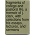 Fragments Of College And Pastoral Life, A Memoir Of J. Clark, With Selections From His Essays, Lectures, And Sermons