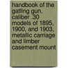 Handbook of the Gatling Gun, Caliber .30 Models of 1895, 1900, and 1903, Metallic Carriage and Limber Casement Mount by United States. Ordnance Department. War Department