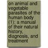 On Animal And Vegetable Parasites Of The Human Body (1); A Manual Of Their Natural History, Diagnosis, And Treatment