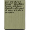 Past And Future Of Hungary; Being Facts, Figures, And Dates, Illustrative Of Its Past Struggle, And Future Prospects by Charles Frederick Henningsen