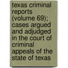 Texas Criminal Reports (Volume 69); Cases Argued And Adjudged In The Court Of Criminal Appeals Of The State Of Texas door Texas. Court O. Appeals