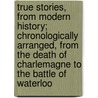 True Stories, From Modern History; Chronologically Arranged, From The Death Of Charlemagne To The Battle Of Waterloo door Agnes Strickland