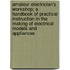 Amateur Electrician's Workshop; A Handbook Of Practical Instruction In The Making Of Electrical Models And Appliances