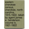 Eastern Cherokee Census, Cherokee, North Carolina, 1915-1922. Taken By Agent James E. Henderson. Volume Iv, 1921-1922 by Jeff Bowen