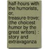Half-Hours With The Humorists, Or, Treasure-Trove; (The Choicest Humor By The Great Writers) : Story And Extravaganza