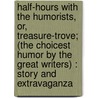 Half-Hours With The Humorists, Or, Treasure-Trove; (The Choicest Humor By The Great Writers) : Story And Extravaganza by William Shepard Walsh