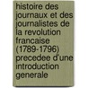 Histoire Des Journaux Et Des Journalistes De La Revolution Francaise (1789-1796) Precedee D'Une Introduction Generale by L?onard Gallois