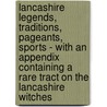 Lancashire Legends, Traditions, Pageants, Sports - With An Appendix Containing A Rare Tract On The Lancashire Witches by John Harland