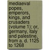 Mediaeval Popes, Emperors, Kings, And Crusaders (Volume 1); Or, Germany, Italy And Palestine, From A. D. 1125 To 1268 door Mrs. William Busk