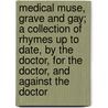 Medical Muse, Grave And Gay; A Collection Of Rhymes Up To Date, By The Doctor, For The Doctor, And Against The Doctor door John F.B. Lillard