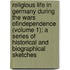 Religious Life In Germany During The Wars Ofindependence (Volume 1); A Series Of Historical And Biographical Sketches