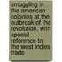 Smuggling In The American Colonies At The Outbreak Of The Revolution, With Special Reference To The West Indies Trade