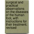 Surgical And Practical Observations On The Diseases Of The Human Foot, With Instructions For Their Treatment. Revised