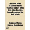 Teachers' Notes On Stories Of Early Christian Leaders In The Days Of The Apostles; Junior Lessons On The Book Of Acts by Episcopal Church Diocese Commission