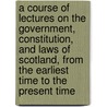 A Course Of Lectures On The Government, Constitution, And Laws Of Scotland, From The Earliest Time To The Present Time door Alexander Robertson
