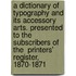 A Dictionary Of Typography And Its Accessory Arts. Presented To The Subscribers Of The  Printers' Register,  1870-1871