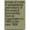 Annals Of Music In Philadelphia And History Of The Musical Fund Society From Its Organization In 1820 To The Year 1858 door Louis Cephas Madeira