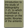Introduction To The Study Of Bibliography (1-2); To Which Is Prefixed A Memoir On The Public Libraries Of The Antients door Thomas Hartwell Horne