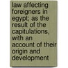 Law Affecting Foreigners In Egypt; As The Result Of The Capitulations, With An Account Of Their Origin And Development by James Harry Scott