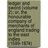 Ledger And Sword (Volume 2); Or, The Honourable Company Of Merchants Of England Trading To The East Indies (1599-1874) by Beckles Willson