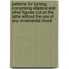 Patterns For Turning; Comprising Elliptical And Other Figures Cut On The Lathe Without The Use Of Any Ornamental Chuck door Howard Warburton Elphinstone