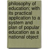 Philosophy Of Education; With Its Practical Application To A System And Plan Of Popular Education As A National Object by James Simpson