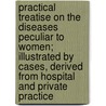 Practical Treatise On The Diseases Peculiar To Women; Illustrated By Cases, Derived From Hospital And Private Practice door Samuel Ashwell