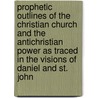 Prophetic Outlines Of The Christian Church And The Antichristian Power As Traced In The Visions Of Daniel And St. John door Benjamin Harrison