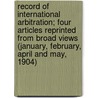 Record Of International Arbitration; Four Articles Reprinted From Broad Views (January, February, April And May, 1904) by I?ann'S. Gennadios