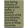 Sea-Fishing Industry Of England And Wales; A Popular Account Of The Sea Fisheries And Fishing Ports Of Those Countries door Frederick George Aflalo
