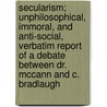 Secularism; Unphilosophical, Immoral, And Anti-Social, Verbatim Report Of A Debate Between Dr. Mccann And C. Bradlaugh door James M'Cann
