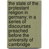 The State Of The Protestant Religion In Germany; In A Series Of Discourses Preached Before The University Of Cambridge door Hugh James Rose