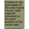 Treatise On The Episcopate Of The Ante-Nicene Church; (With Especial Reference To The Early Position Of The Roman See) by George Martyn Gorham