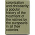 Colonization And Christianity; A Popular History Of The Treatment Of The Natives By The Europeans In All Their Colonies