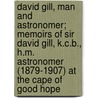 David Gill, Man And Astronomer; Memoirs Of Sir David Gill, K.C.B., H.M. Astronomer (1879-1907) At The Cape Of Good Hope door George Forbes