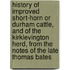 History Of Improved Short-Horn Or Durham Cattle, And Of The Kirklevington Herd, From The Notes Of The Late Thomas Bates