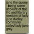 Jane the Quene - Being Some Account of the Life and Literary Remains of Lady Jane Dudley Commonly Called Lady Jane Grey