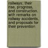 Railways; Their Rise, Progress, And Construction. With Remarks On Railway Accidents, And Proposals For Their Prevention