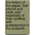 The History Of The Popes, Their Church And State, And Especially Of Their Conflicts With Protestantism In The Sixteenth